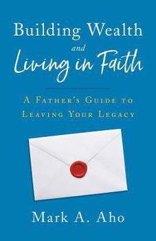 Building Wealth and Living in Faith: A Father's Guide to Leaving Your Legacy
