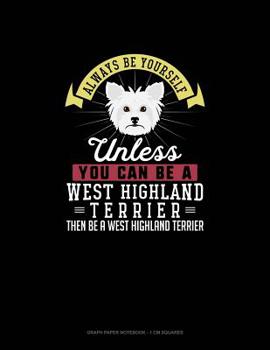 Paperback Always Be Yourself Unless You Can Be A West Highland Terrier Then Be A West Highland Terrier: Graph Paper Notebook - 1 cm Squares Book