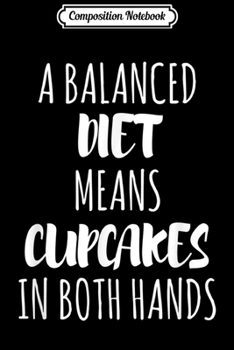 Composition Notebook: A Balanced Diet Means Cupcakes In Both Hands  Journal/Notebook Blank Lined Ruled 6x9 100 Pages