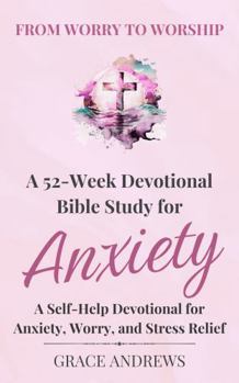 Hardcover From Worry to Worship A 52-Week Devotional Bible Study for Anxiety: A Self-Help Devotional for Anxiety, Worry, and Stress Relief Book