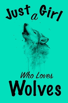 Just A Girl Who Loves Wolves Journal: Girls Journal, Wolves Journal,Wolf Gifts for Women ,Cute Wolves Lovers Gift for Girls Notebook Journal