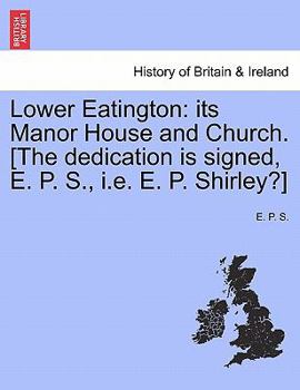 Paperback Lower Eatington: Its Manor House and Church. [The Dedication Is Signed, E. P. S., i.e. E. P. Shirley?] Book