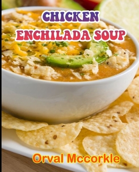 Chicken Enchilada Soup: 150 recipe Delicious and Easy The Ultimate Practical Guide Easy bakes Recipes From Around The World chicken enchilada soup cookbook