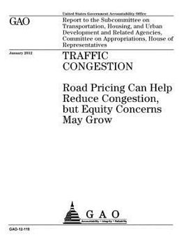 Traffic Congestion: Road Pricing Can Help Reduce Congestion, But Equity Concerns May Grow: Report to the Subcommittee on Transportation, Housing, and Urban Development and Related Agencies, Committee 
