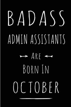 Badass Admin Assistants Are Born In October: This lined journal or notebook makes a Perfect Funny gift for Birthdays for your best friend or close ... to Birthday Present Card or guest book )