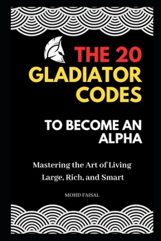 Paperback The 20 Gladiator Codes to Become an Alpha: Mastering the Art of Living Large, Rich, and Smart Book