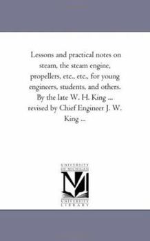 Paperback Lessons and Practical Notes on Steam, the Steam Engine, Propellers, Etc., Etc., for Young Engineers, Students, and Others. by the Late W. H. King ... Book
