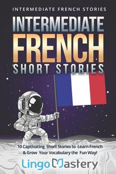 Intermediate French Short Stories: 10 Captivating Short Stories to Learn French & Grow Your Vocabulary the Fun Way! (Intermediate French Stories Book 1)