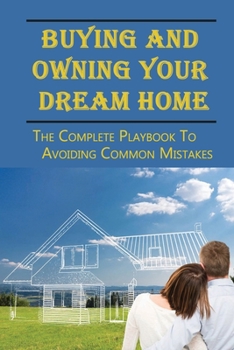 Paperback Buying And Owning Your Dream Home: The Complete Playbook To Avoiding Common Mistakes: A Guide To Land Contract Pros And Cons Book