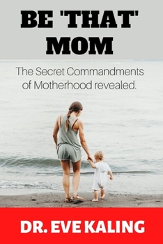 Paperback Be 'That' Mom: The Secret Commandments of Motherhood Revealed Book