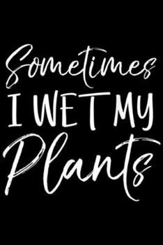 Sometimes I wet My Plants: Sometimes I Wet My Plants Funny Garden Pants Pun Journal/Notebook Blank Lined Ruled 6x9 100 Pages