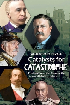 Paperback Catalysts for Catastrophe: Five Small Wars That Changed the Course of Modern History Book