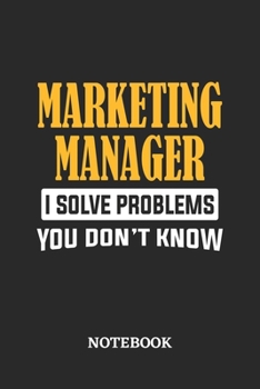 Marketing Manager I Solve Problems You Don't Know Notebook: 6x9 inches - 110 ruled, lined pages • Greatest Passionate Office Job Journal Utility • Gift, Present Idea