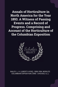 Paperback Annals of Horticulture in North America for the Year 1893. A Witness of Passing Events and a Record of Progress. Comprising and Account of the Horticu Book