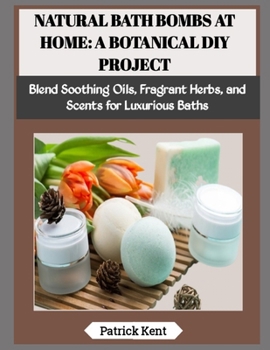 Paperback Natural Bath Bombs at Home: A BOTANICAL DIY PROJECT: Blend Soothing Oils, Fragrant Herbs, and Scents for Luxurious Baths Book