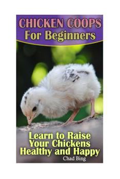 Paperback Chicken Coops For Beginners: Learn to Raise Your Chickens Healthy and Happy: (Building Chicken Coops, DIY Projects) Book