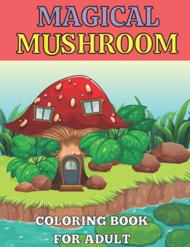 Magical mushroom coloring book for adult: An Adult Coloring Book with Mushroom design tress Relieving Mushroom house, plants, vegetable, Designs for ... Magical Fabulous Gifts For Adult and teens