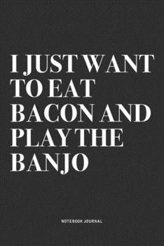 Paperback I Just Want To Eat Bacon And Play The Banjo: A 6x9 Inch Diary Notebook Journal With A Bold Text Font Slogan On A Matte Cover and 120 Blank Lined Pages Book