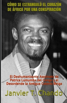 Paperback Cómo Se Estranguló El Corazón de África Por Una Conspiración: El Deshumanizante Asesinato de Patrice Lumumba del Congo y el Desordende la Antigua Colo [Spanish] Book