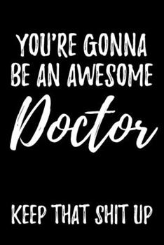 Paperback You're Gonna Be An Awesome Doctor Keep That Shit Up: Blank Lined Journal - Funny Humorous Gift For Medical Student Book