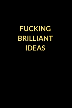 Fucking Brilliant Ideas: Best Fucking Gift, Funny Gag Gift, Humor Notebook, Joke Journal, Cool Stuff (Fucking Brilliant Notebooks)