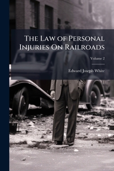 The Law of Personal Injuries on Railroads, Volume 2