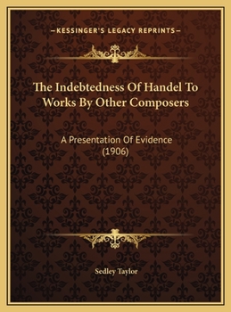 Hardcover The Indebtedness Of Handel To Works By Other Composers: A Presentation Of Evidence (1906) Book