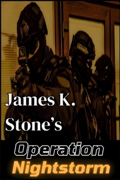 James K. Stone's Operation Nightstorm: Military Thriller, Special Ops Adventure, Anti-Terrorism Warfare, Shadow Ops Team, Tactical Espionage, High-Stakes Action, Modern Combat Novel