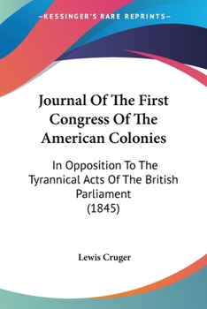 Paperback Journal Of The First Congress Of The American Colonies: In Opposition To The Tyrannical Acts Of The British Parliament (1845) Book