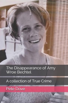 The Disappearance of Amy Wroe Bechtel: A collection of True Crime