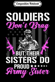Composition Notebook: Proud Army Sister - Soldiers Don't Brag But Their Sisters Do  Journal/Notebook Blank Lined Ruled 6x9 100 Pages