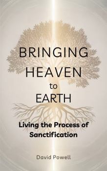 Bringing Heaven to Earth: Living the Process of Sanctification