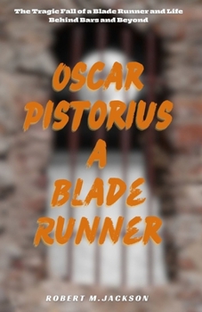 Paperback Oscar Pistorius a Blade Runner: The Tragic Fall of a Blade Runner and Life Behind Bars and Beyond Book