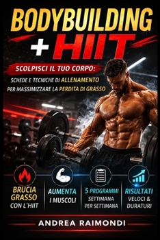 Bodybuilding + HIIT - Scolpisci il tuo corpo: Schede e Tecniche di Allenamento per Massimizzare la Perdita di Grasso