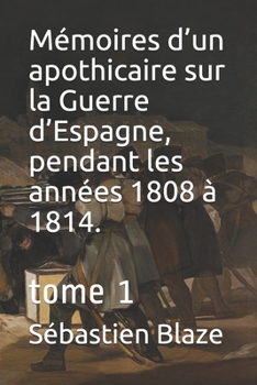 Mémoires d’un apothicaire sur la Guerre d’Espagne, pendant les années 1808 à 1814.: tome 1 (French Edition)