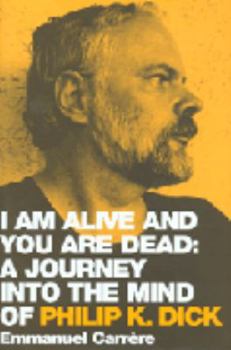 I Am Alive and You Are Dead: A Journey into the Mind of Philip K. Dick