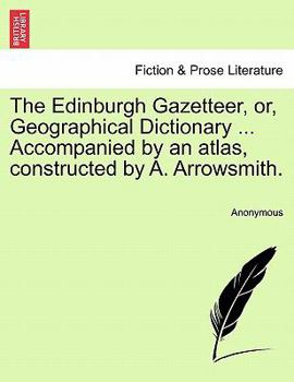 Paperback The Edinburgh Gazetteer, or, Geographical Dictionary ... Accompanied by an atlas, constructed by A. Arrowsmith. Book