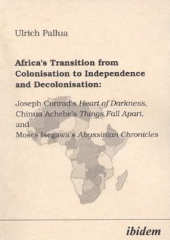 Africa's Transition from Colonisation to Independence and Decolonisation: Joseph Conrad's Heart of Darkness, Chinua Achebe's Things Fall Apart, and Moses Isegawa's Abyssinian Chronicles