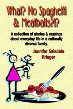 What? No Spaghetti And Meatballs?!? a Collection of Stories And Musings About Everyday Life in a Culturally Diverse Family.