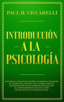 Paperback Introducci?n a la Psicolog?a: Estudiar la Psicolog?a puede ayudarnos a mejorar el trabajo de nuestra vida. Eliminando los paradigmas mentales podemo [Spanish] Book