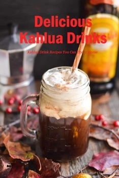 Paperback Delicious Kahlua Drinks: Kahlua Drink Recipes You Can Try At Home: Simple Kahlua Drink & Dessert Recipes Book