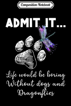 Composition Notebook: Admit It Life Would Be Boring Without Dogs And Dragonflies Journal/Notebook Blank Lined Ruled 6x9 100 Pages