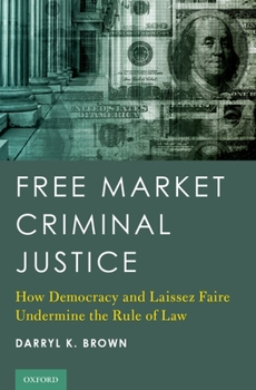 Hardcover Free Market Criminal Justice: How Democracy and Laissez Faire Undermine the Rule of Law Book