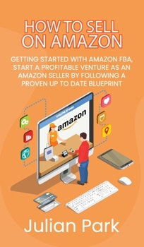 Hardcover How to Sell on Amazon: Getting Started With Amazon FBA, Start a Profitable Venture as an Amazon Seller by Following a Proven Up to Date Bluep Book