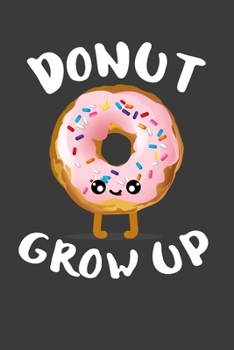 Donut Grow Up: Perfect Notebook For Funny Donut Lover. Cute Cream Paper 6*9 Inch With 100 Pages Notebook For Writing Daily Routine, Journal and Hand Note
