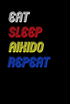 Eat Sleep aikido  Repeat Notebook Fan Sport Gift: Lined Notebook / Journal Gift, 120 Pages, 6x9, Soft Cover, Matte Finish