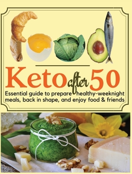 Keto after 50: Essential guide to prepare healthy-weeknight meals, back in shape, and enjoy food & friends