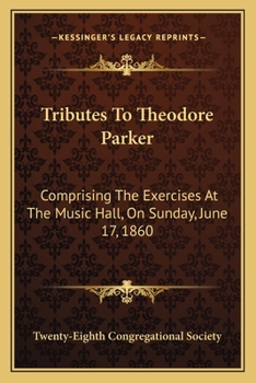 Paperback Tributes To Theodore Parker: Comprising The Exercises At The Music Hall, On Sunday, June 17, 1860 Book