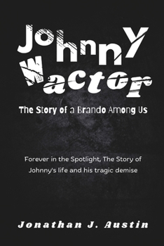 Johnny Wactor The Story of a Brando Among Us: Forever in the Spotlight, The Story of Johnny's life and his tragic demise