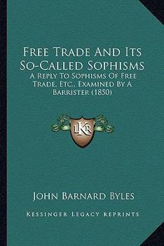 Paperback Free Trade And Its So-Called Sophisms: A Reply To Sophisms Of Free Trade, Etc., Examined By A Barrister (1850) Book